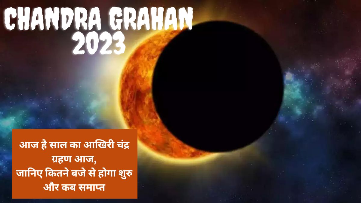 Chandra Grahan 2023 : आज है साल का आखिरी चंद्र ग्रहण आज, जानिए कितने बजे से होगा शुरु और कब समाप्त