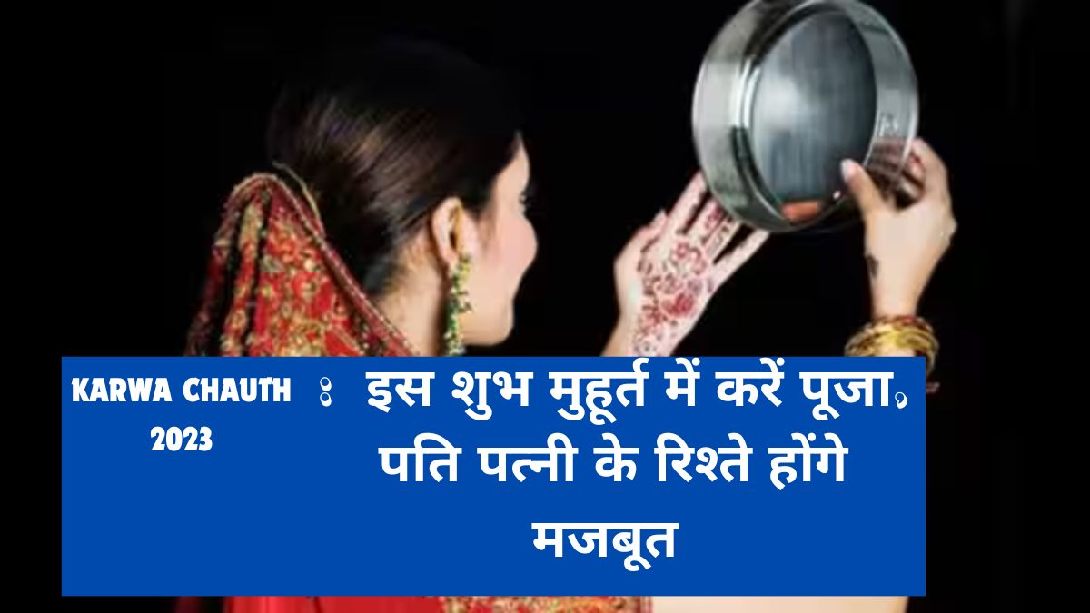 Karwa Chauth 2023 : इस शुभ मुहूर्त में करें पूजा, पति पत्नी के रिश्ते होंगे मजबूत